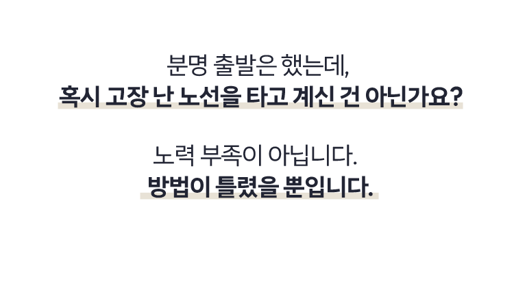 분명 출발은 했는데, 혹시 고장 난 노선을 타고 계신 건 아닌가요? 노력 부족이 아닙니다. 방법이 틀렸을 뿐입니다.